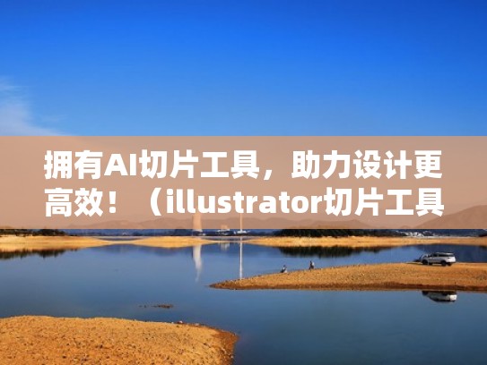 拥有AI切片工具，助力设计更高效！（illustrator切片工具怎么用）