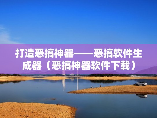 打造恶搞神器——恶搞软件生成器（恶搞神器软件下载）