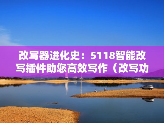 改写器进化史：5118智能改写插件助您高效写作（改写功能在哪里）