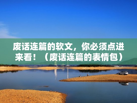 废话连篇的软文，你必须点进来看！（废话连篇的表情包）