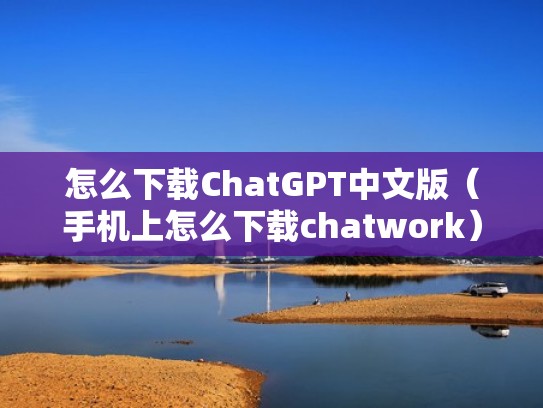 怎么下载ChatGPT中文版（手机上怎么下载chatwork）