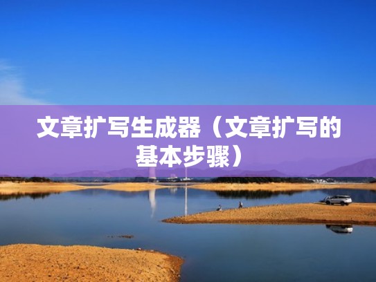 文章扩写生成器（文章扩写的基本步骤）