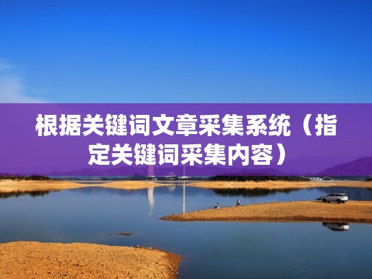根据关键词文章采集系统（指定关键词采集内容）