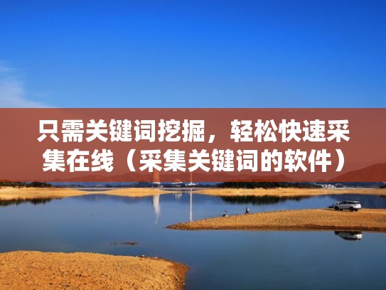 只需关键词挖掘，轻松快速采集在线（采集关键词的软件）