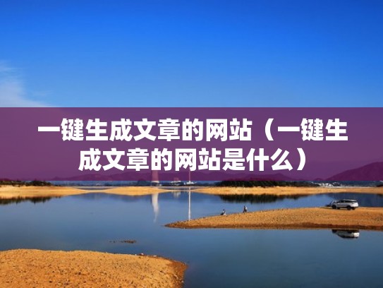 一键生成文章的网站（一键生成文章的网站是什么）