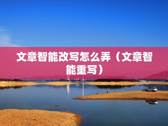 文章智能改写怎么弄（文章智能重写）