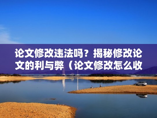 论文修改违法吗？揭秘修改论文的利与弊（论文修改怎么收费）