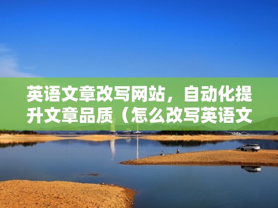 英语文章改写网站，自动化提升文章品质（怎么改写英语文章）