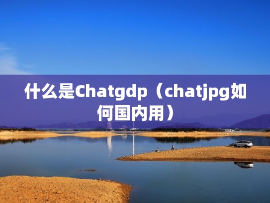 什么是Chatgdp（chatjpg如何国内用）