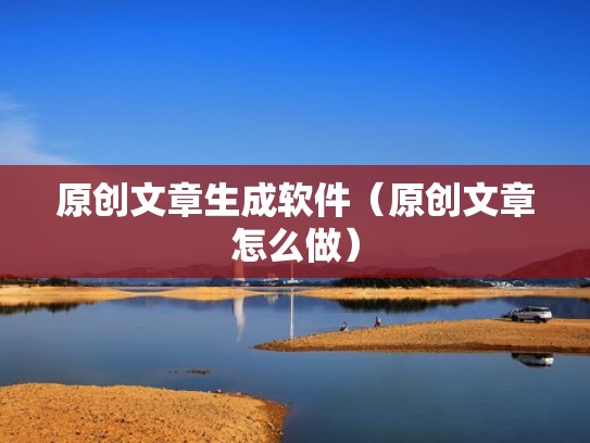 原创文章生成软件（原创文章怎么做）