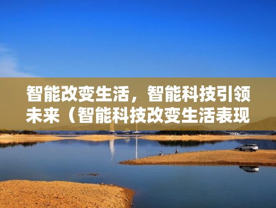 智能改变生活，智能科技引领未来（智能科技改变生活表现在哪里）