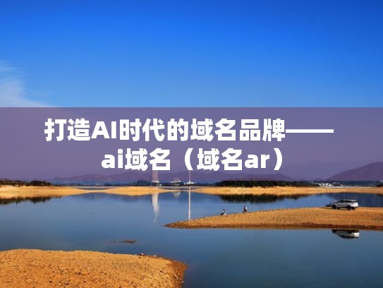 打造AI时代的域名品牌—— ai域名（域名ar）