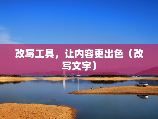 改写工具，让内容更出色（改写文字）