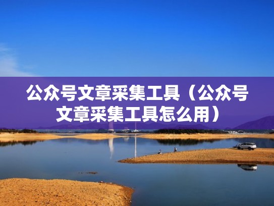 公众号文章采集工具（公众号文章采集工具怎么用）