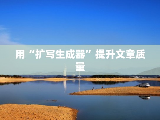 用“扩写生成器”提升文章质量