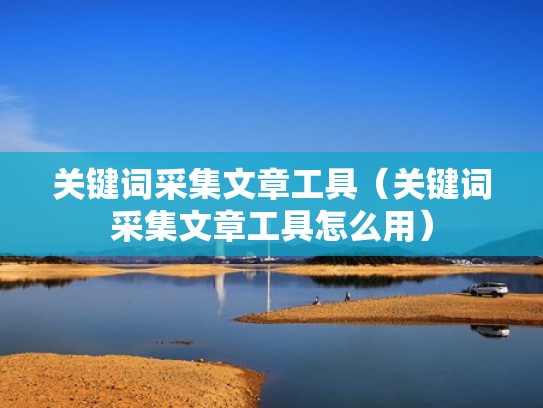 关键词采集文章工具（关键词采集文章工具怎么用）