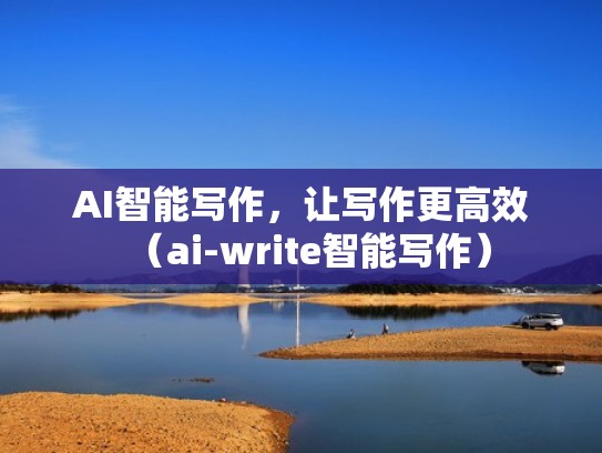 AI智能写作，让写作更高效（ai-write智能写作）