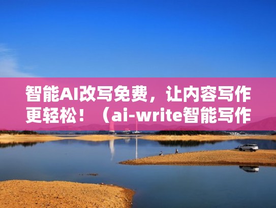 智能AI改写免费，让内容写作更轻松！（ai-write智能写作）