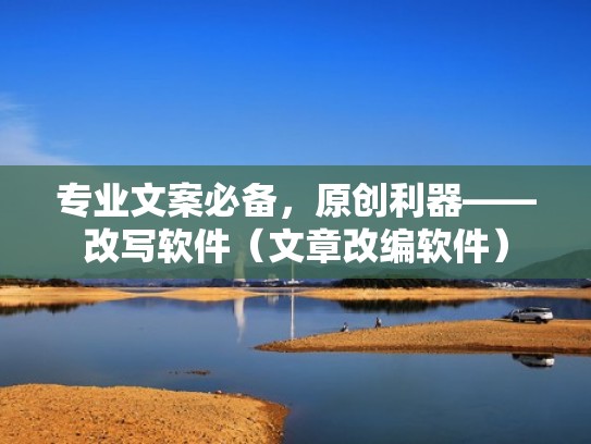 专业文案必备，原创利器——改写软件（文章改编软件）