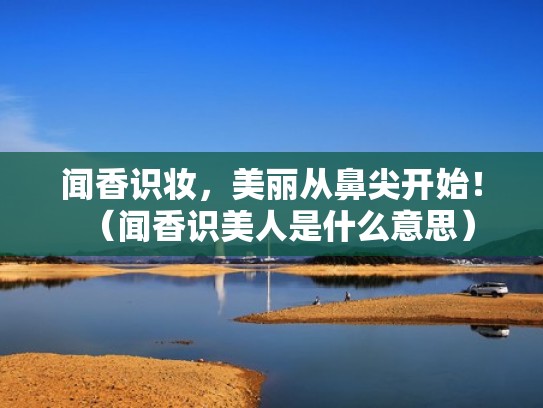 闻香识妆，美丽从鼻尖开始！（闻香识美人是什么意思）