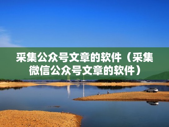 采集公众号文章的软件（采集微信公众号文章的软件）