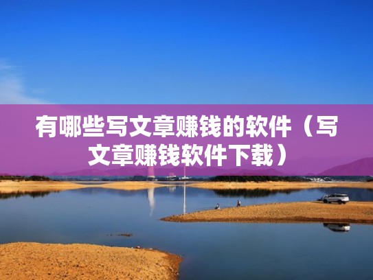 有哪些写文章赚钱的软件（写文章赚钱软件下载）
