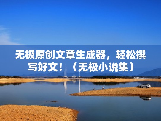 无极原创文章生成器，轻松撰写好文！（无极小说集）