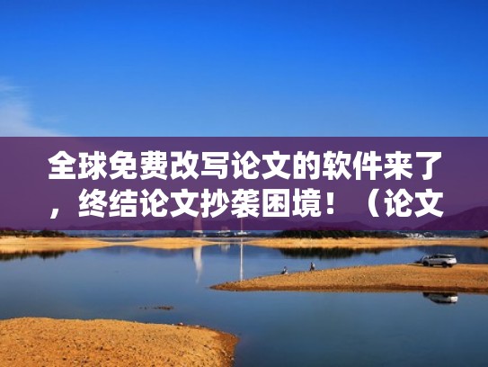 全球免费改写论文的软件来了，终结论文抄袭困境！（论文在线修改器）