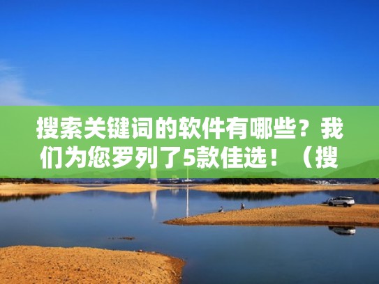 搜索关键词的软件有哪些？我们为您罗列了5款佳选！（搜索关键词的网站有哪些）