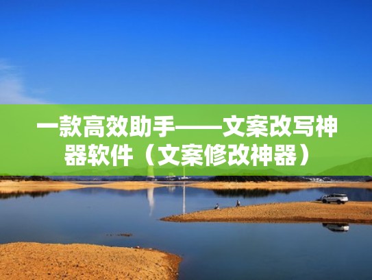 一款高效助手——文案改写神器软件（文案修改神器）