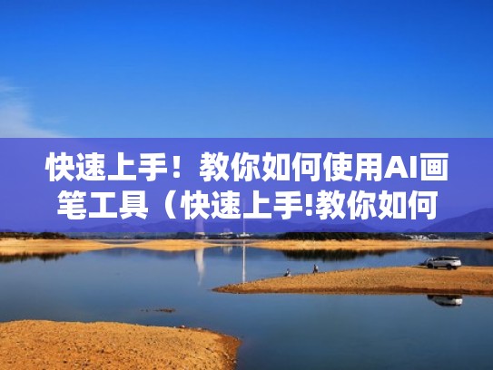 快速上手！教你如何使用AI画笔工具（快速上手!教你如何使用ai画笔工具的方法）