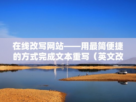 在线改写网站——用最简便捷的方式完成文本重写（英文改写网站）