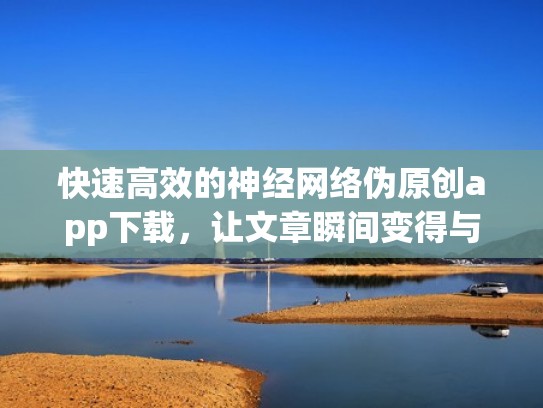 快速高效的神经网络伪原创app下载，让文章瞬间变得与众不同（神经网络小说）