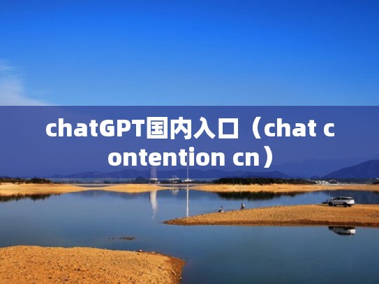 chatGPT国内入口（chat contention cn）