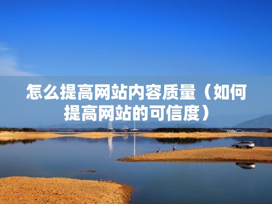 怎么提高网站内容质量（如何提高网站的可信度）