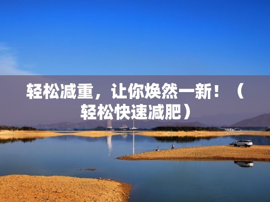 轻松减重，让你焕然一新！（轻松快速减肥）