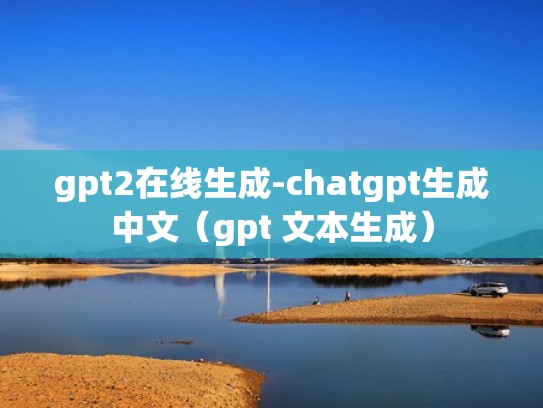gpt2在线生成-chatgpt生成中文（gpt 文本生成）