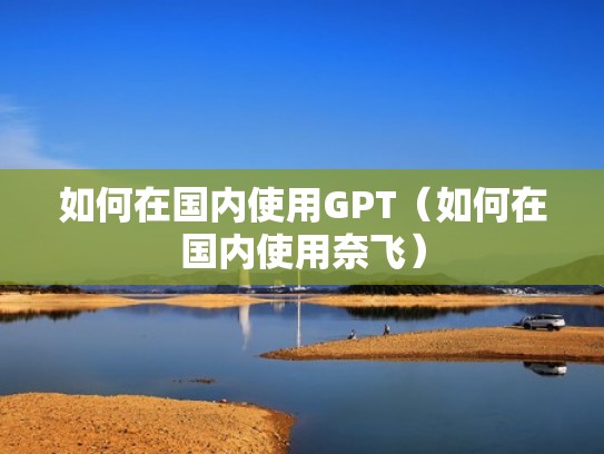 如何在国内使用GPT(如何在国内使用奈飞) 如何在国内使用GPT(如何在国内使用奈飞)