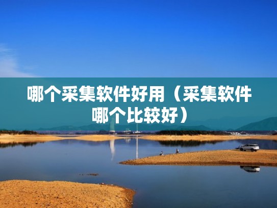 哪个采集软件好用（采集软件哪个比较好）