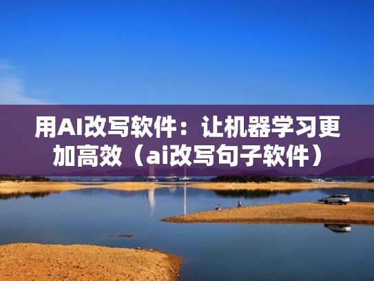 用AI改写软件：让机器学习更加高效（ai改写句子软件）
