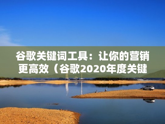 谷歌关键词工具：让你的营销更高效（谷歌2020年度关键词）