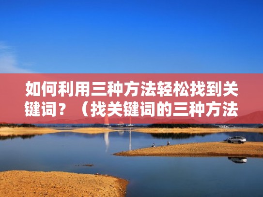 如何利用三种方法轻松找到关键词？（找关键词的三种方法）