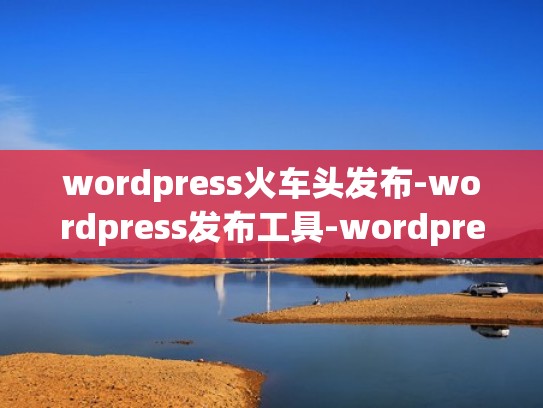 wordpress火车头发布-wordpress发布工具-wordpress免登陆发布