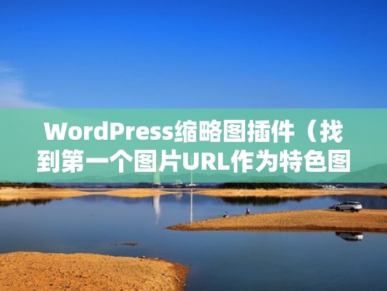 WordPress缩略图插件（找到第一个图片URL作为特色图片）