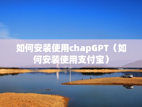 如何安装使用chapGPT（如何安装使用支付宝）