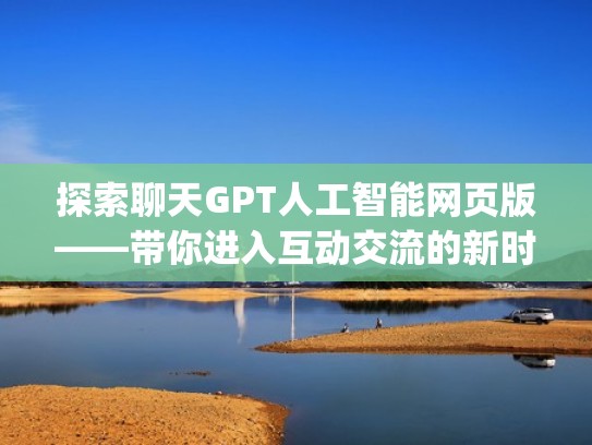 探索聊天GPT人工智能网页版——带你进入互动交流的新时代（人工智能聊天api）