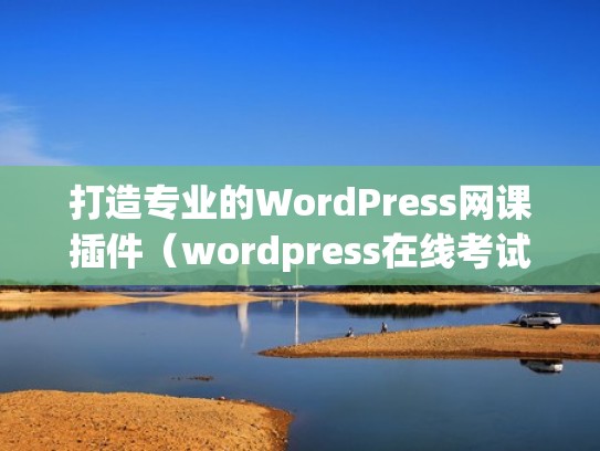 打造专业的WordPress网课插件（wordpress在线考试插件）