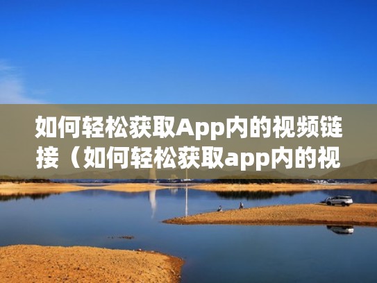 如何轻松获取App内的视频链接（如何轻松获取app内的视频链接）