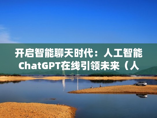 开启智能聊天时代：人工智能ChatGPT在线引领未来（人工智能聊天api）
