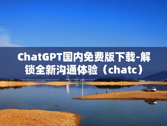 ChatGPT国内免费版下载-解锁全新沟通体验（chatc）